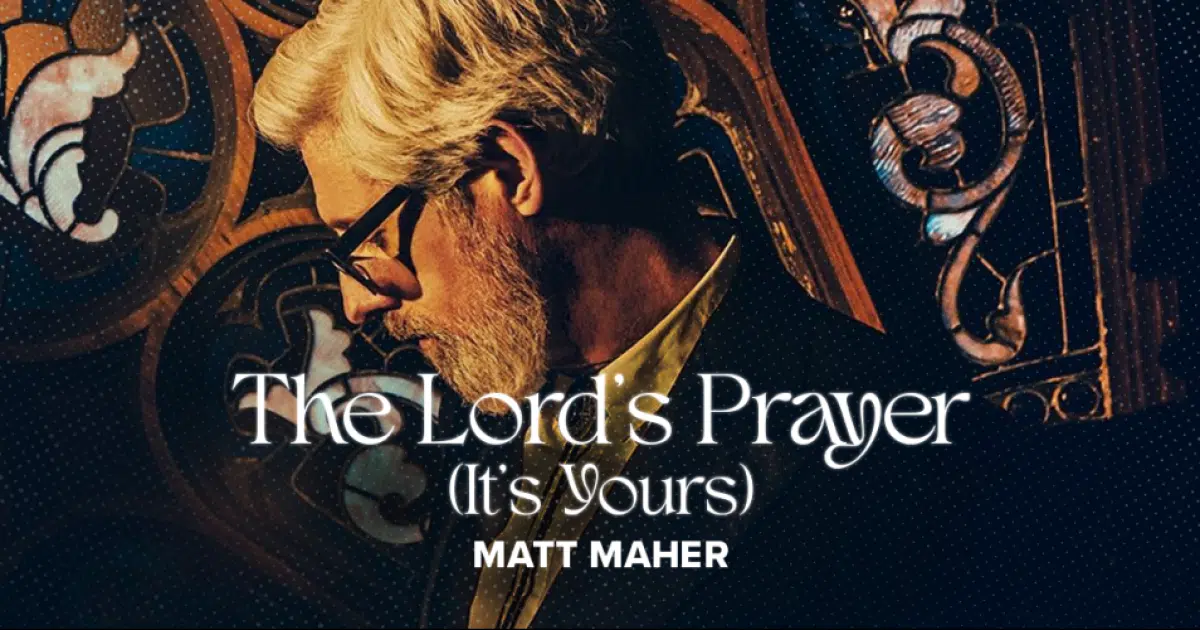 “It’s YOURS” ~A Conversation with Matt Maher About “The Lord’s Prayer ...