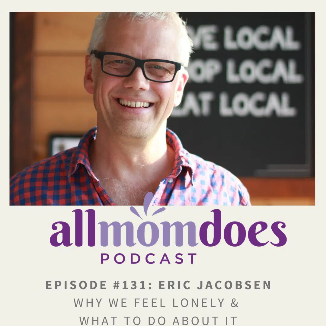 Allmomdoes Podcast 131 Eric Jacobsen Why We Feel Lonely And What To Do About It Allmomdoes 