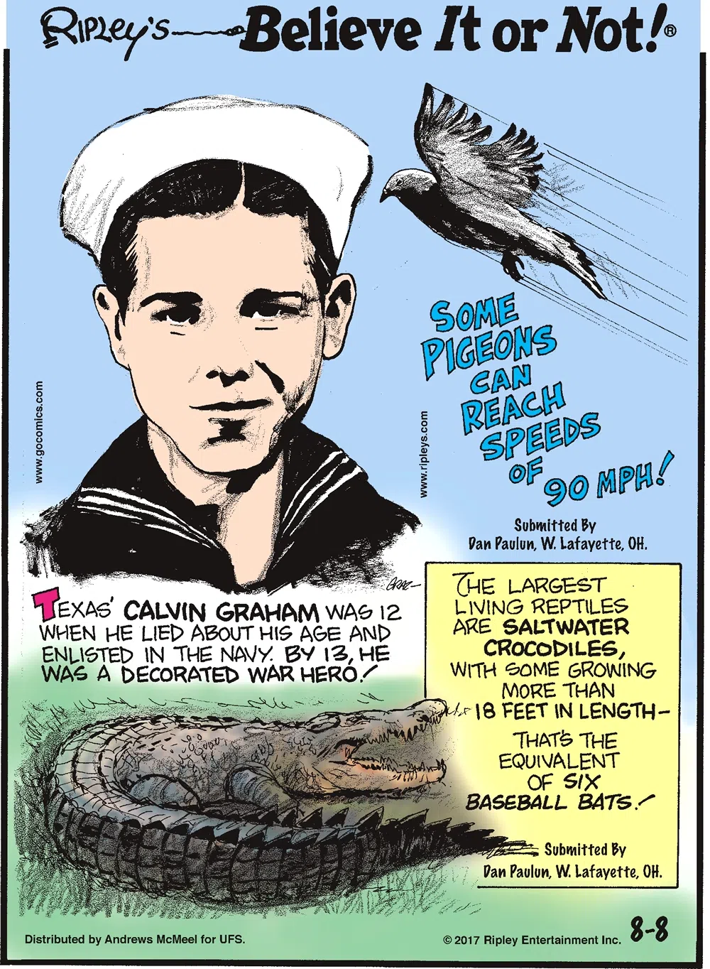 Some pigeons can reach speeds of 90 mph! Submitted by Dan Paulun, W. Lafayette, OH.-------------------- Texas' Calvin Graham was 12 when he lied about his age and enlisted in the Navy. By 13, he was a decorated war hero!-------------------- The largest living reptiles are saltwater crocodiles, with some growing more than 18 feet in length - that's the equivalent of six baseball bats! Submitted by Dan Paulun, W. Lafayette, OH.
