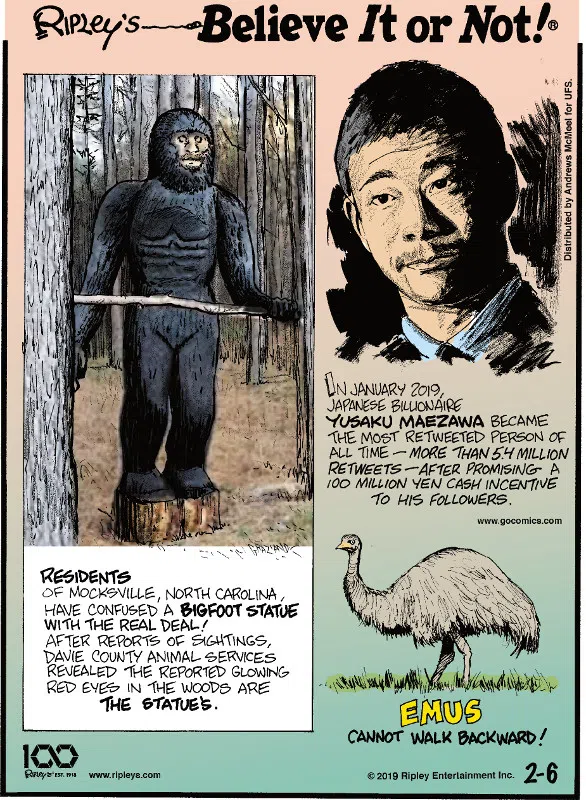 1. Residents of Mocksville, North Carolina, have confused a Bigfoot statue with the real deal! After reports of sightings, Davie County Animal Services revealed the reported glowing red eyes in the woods are the statue's. 2. In January 2019, Japanese billionaire Yusaku Maezawa became the most retweeted person of all time - more than 5.4 million retweets - after promising a 100 million yen cash incentive to his followers. 3. Emus cannot walk backward!