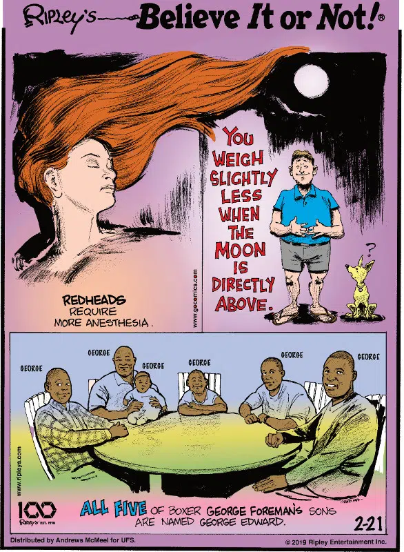 1. Redheads require more anesthesia. 2. You weigh slightly less when the moon is directly above. 3. All five of boxer George Foreman's sons are named George Edward.