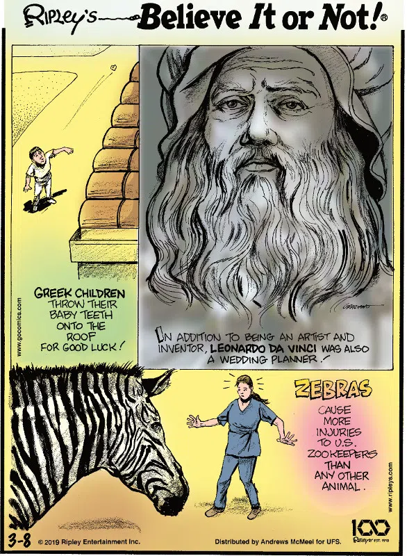 1. Greek children throw their baby teeth onto the roof for good luck. 2. In addition to being an artist and inventor, Leonardo da Vinci was also a wedding planner! 3. Zebras cause more injuries to U.S. zookeepers than any other animal.