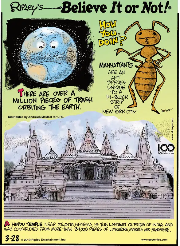 1. There are over a million pieces of trash orbiting the earth. 2. Manhattants are an ant species unique to a 14-block strip of New York City. 3. A Hindu temple near Atlanta, Georgia is the largest outside of India and was constructed from more than 34,000 pieces of limestone, marble, and sandstone.