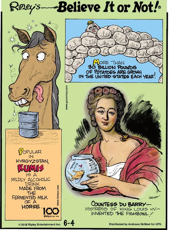 1. Popular in Kyrgyzstan, kumis is a mildly alcoholic drink made from the fermented milk of a horse. 2. More than 30 billion pounds of potatoes are grown in the United States each year! 3. Countess du Barry - mistress of King Louis XV - invented the fish bowl!