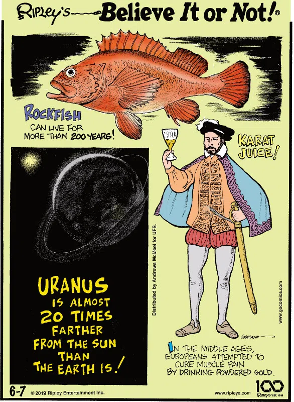 1. Rockfish can live for more than 200 years! 2. Uranus is almost 20 times farther from the Sun than the Earth is! 3. In the Middle Ages, Europeans attempted to cure muscle pain by drinking powdered gold.