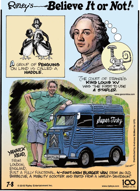 1. A group of penguins on land is called a waddle. 2. The court of France's King Louis XV was the first to use a stapler. 3. Yannick Read, from London, England, built a fully functional, 4-foot-high burger van from an old barbecue, a mobility scooter and parts from a Harley-Davidson®.